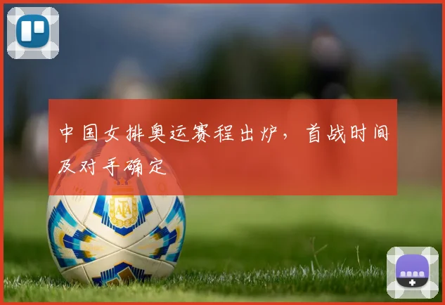 中国女排奥运赛程出炉，首战时间及对手确定