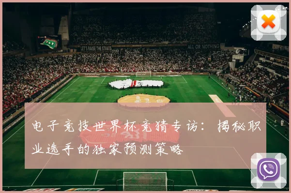 电子竞技世界杯竞猜专访：揭秘职业选手的独家预测策略