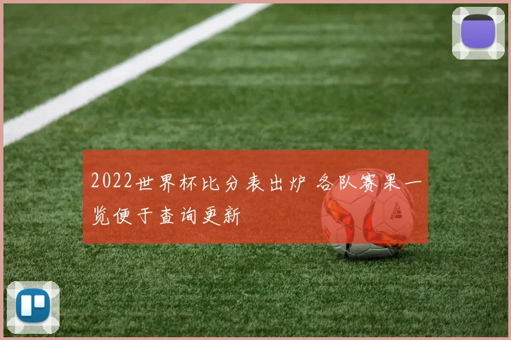 2022世界杯比分表出炉 各队赛果一览便于查询更新