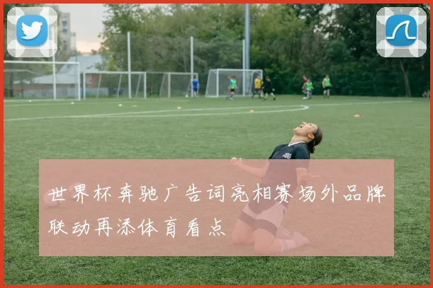 世界杯奔驰广告词亮相赛场外品牌联动再添体育看点