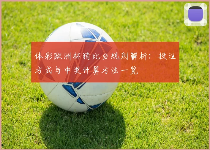 体彩欧洲杯猜比分规则解析：投注方式与中奖计算方法一览