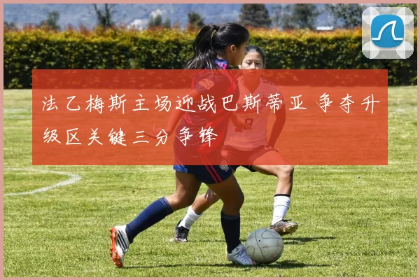 法乙梅斯主场迎战巴斯蒂亚 争夺升级区关键三分争锋
