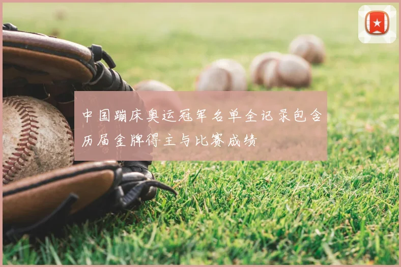 中国蹦床奥运冠军名单全记录包含历届金牌得主与比赛成绩