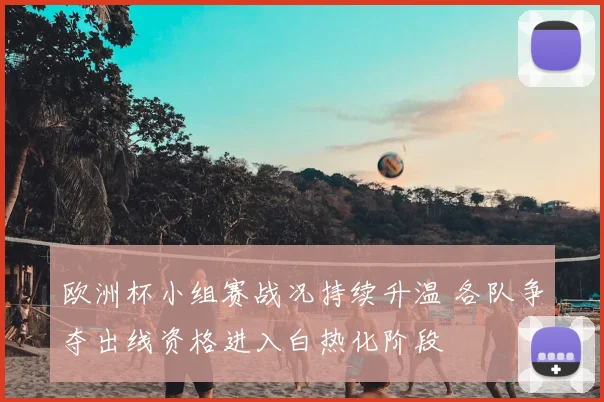 欧洲杯小组赛战况持续升温 各队争夺出线资格进入白热化阶段