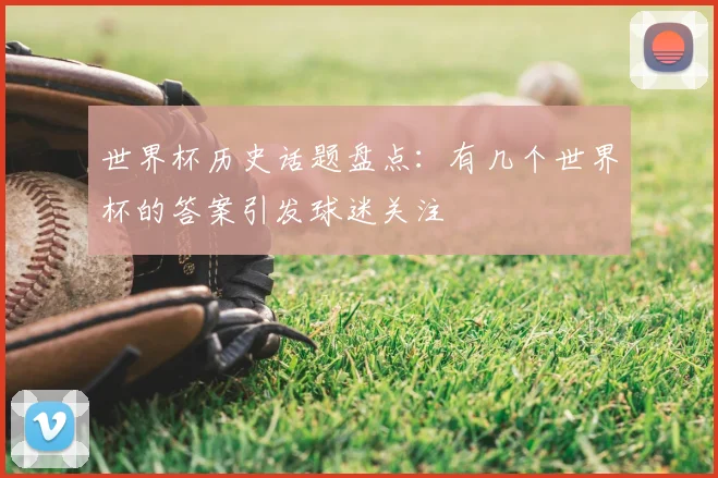世界杯历史话题盘点:有几个世界杯的答案引发球迷关注