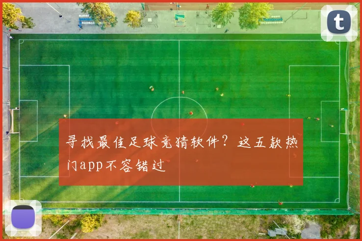 寻找最佳足球竞猜软件？这五款热门app不容错过
