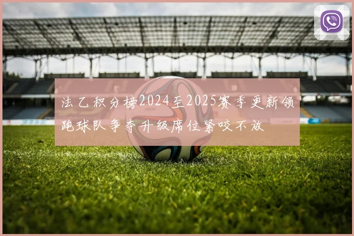 法乙积分榜2024至2025赛季更新领跑球队争夺升级席位紧咬不放
