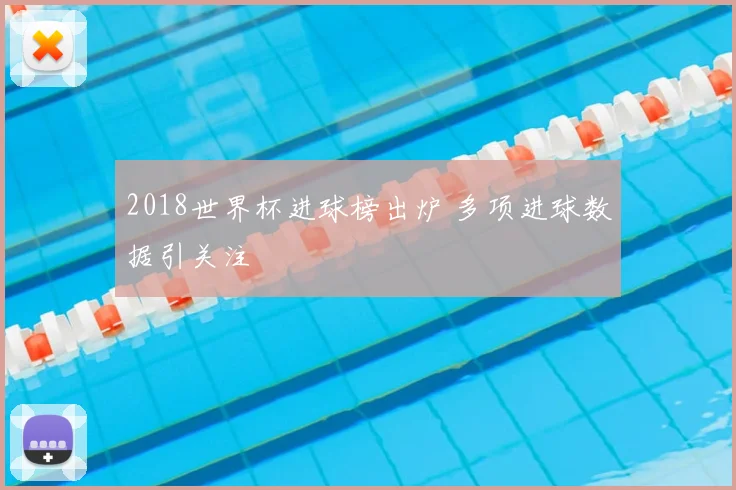 2018世界杯进球榜出炉 多项进球数据引关注