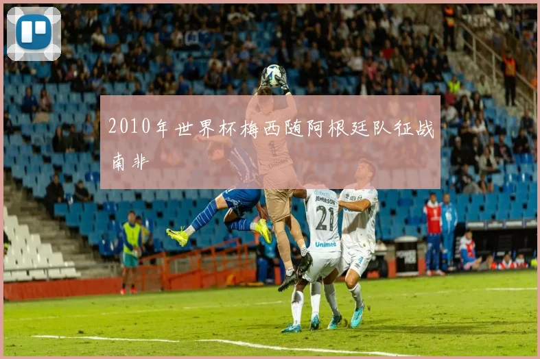 2010年世界杯梅西随阿根廷队征战南非
