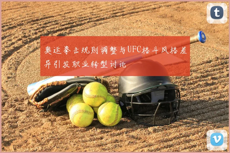 奥运拳击规则调整与UFC格斗风格差异引发职业转型讨论