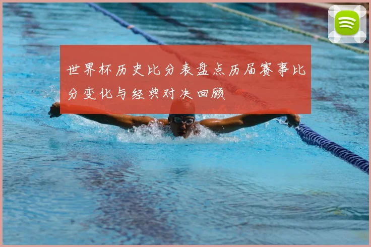 世界杯历史比分表盘点历届赛事比分变化与经典对决回顾
