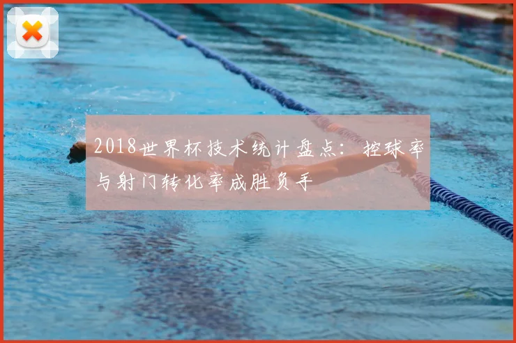 2018世界杯技术统计盘点：控球率与射门转化率成胜负手