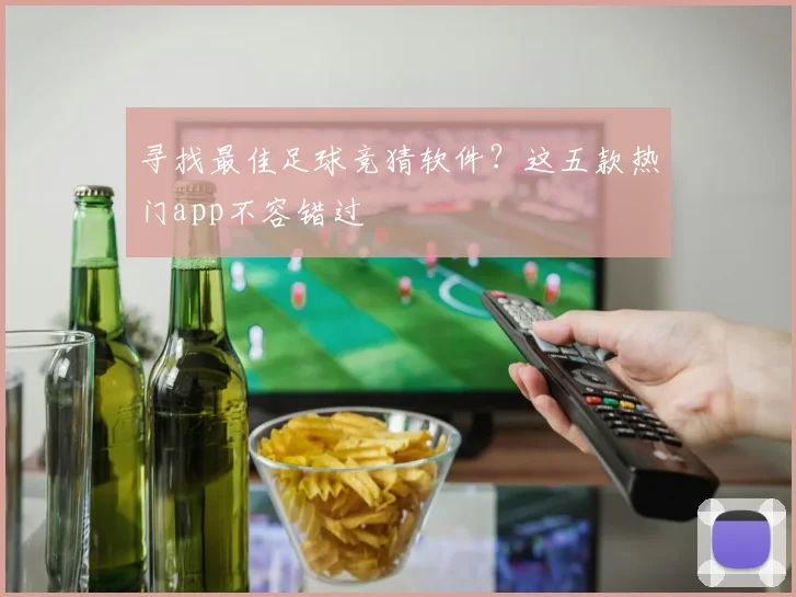 寻找最佳足球竞猜软件？这五款热门app不容错过