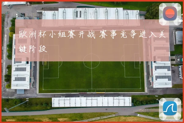 欧洲杯小组赛开战 赛事竞争进入关键阶段