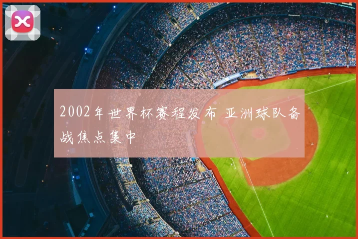 2002年世界杯赛程发布 亚洲球队备战焦点集中