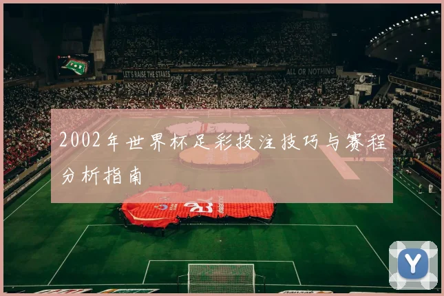 2002年世界杯足彩投注技巧与赛程分析指南
