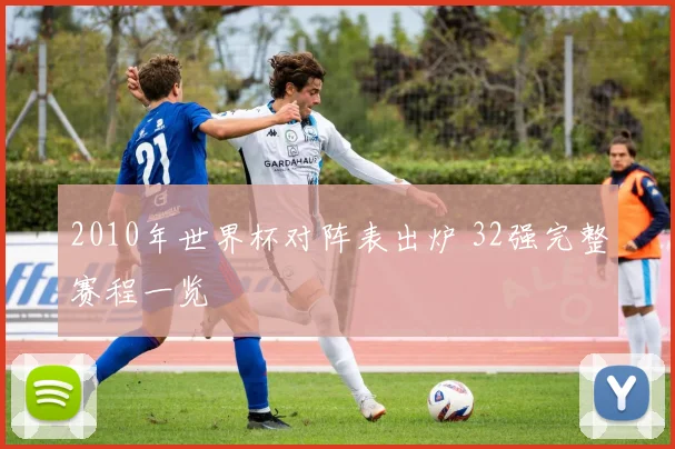 2010年世界杯对阵表出炉 32强完整赛程一览