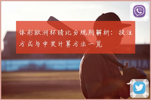 体彩欧洲杯猜比分规则解析：投注方式与中奖计算方法一览