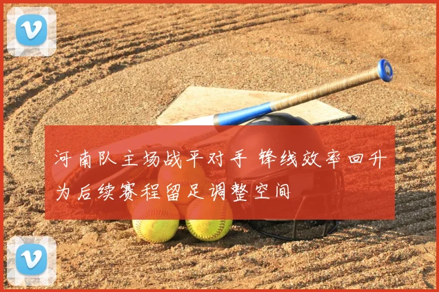 河南队主场战平对手 锋线效率回升为后续赛程留足调整空间