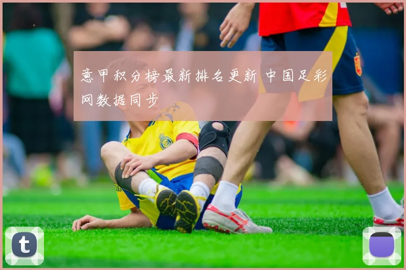 意甲积分榜最新排名更新 中国足彩网数据同步