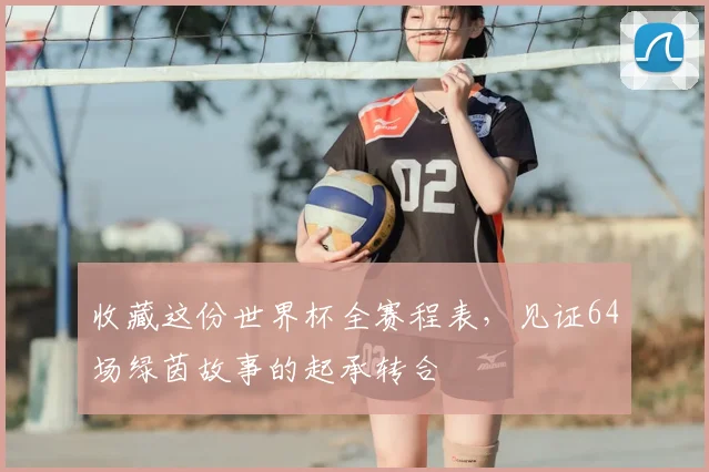 收藏这份世界杯全赛程表，见证64场绿茵故事的起承转合