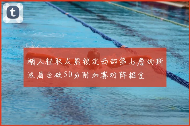 湖人轻取灰熊锁定西部第七詹姆斯浓眉合砍50分附加赛对阵掘金