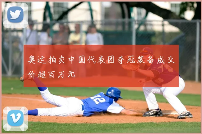 奥运拍卖中国代表团夺冠装备成交价超百万元