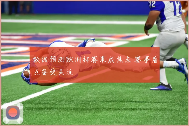 数据预测欧洲杯赛果成焦点 赛事看点备受关注