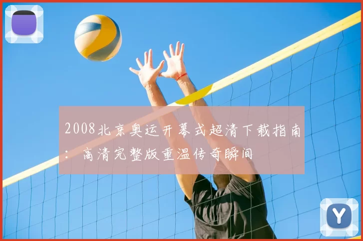 2008北京奥运开幕式超清下载指南：高清完整版重温传奇瞬间