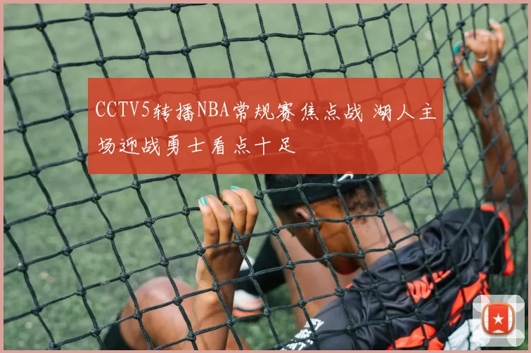 CCTV5转播NBA常规赛焦点战 湖人主场迎战勇士看点十足