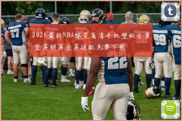 2026最新NBA球星高清手机壁纸合集 竖屏锁屏全屏适配免费下载