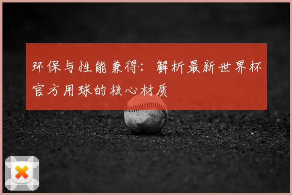 环保与性能兼得:解析最新世界杯官方用球的核心材质