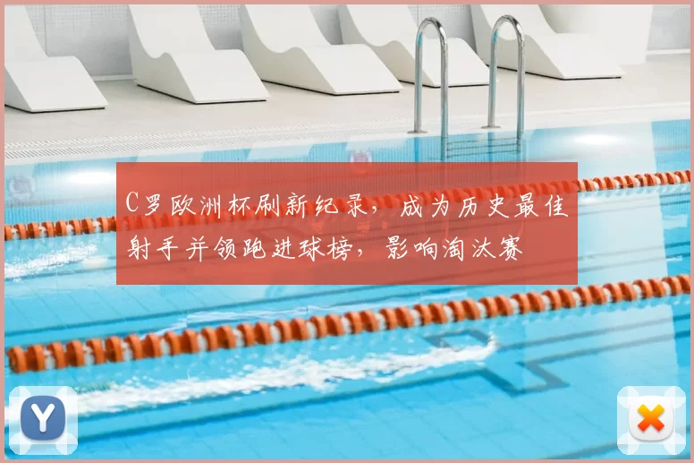 C罗欧洲杯刷新纪录,成为历史最佳射手并领跑进球榜,影响淘汰赛