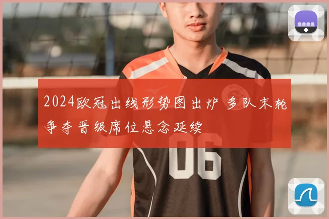 2024欧冠出线形势图出炉 多队末轮争夺晋级席位悬念延续