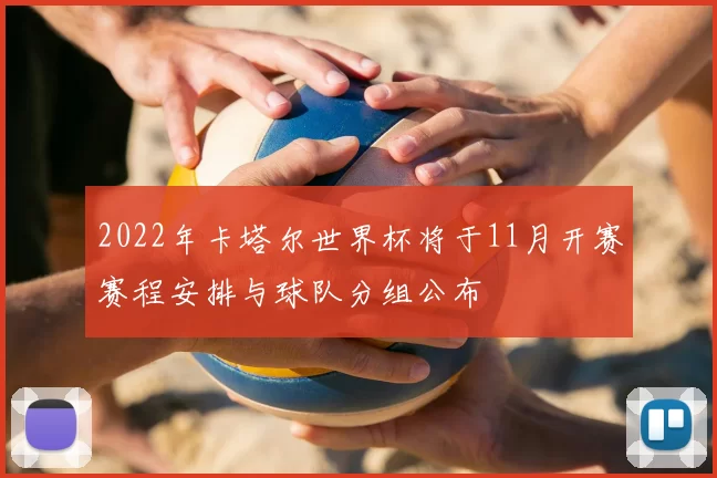 2022年卡塔尔世界杯将于11月开赛赛程安排与球队分组公布