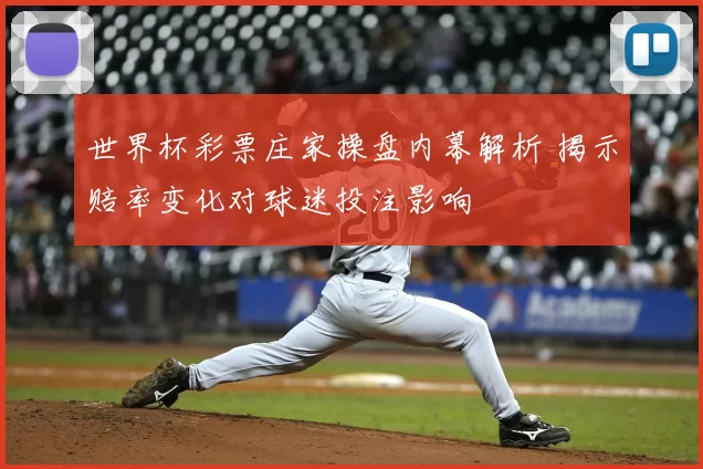 世界杯彩票庄家操盘内幕解析 揭示赔率变化对球迷投注影响