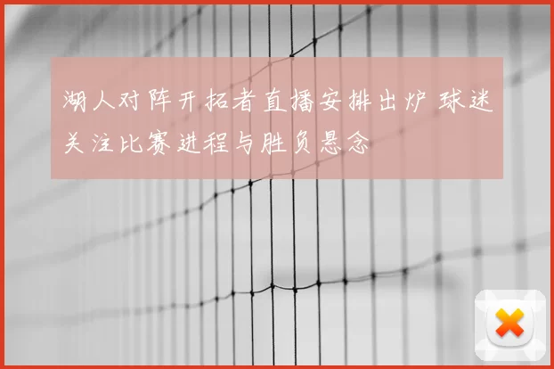 湖人对阵开拓者直播安排出炉 球迷关注比赛进程与胜负悬念