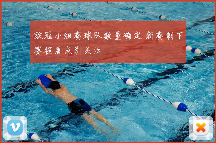 欧冠小组赛球队数量确定 新赛制下赛程看点引关注