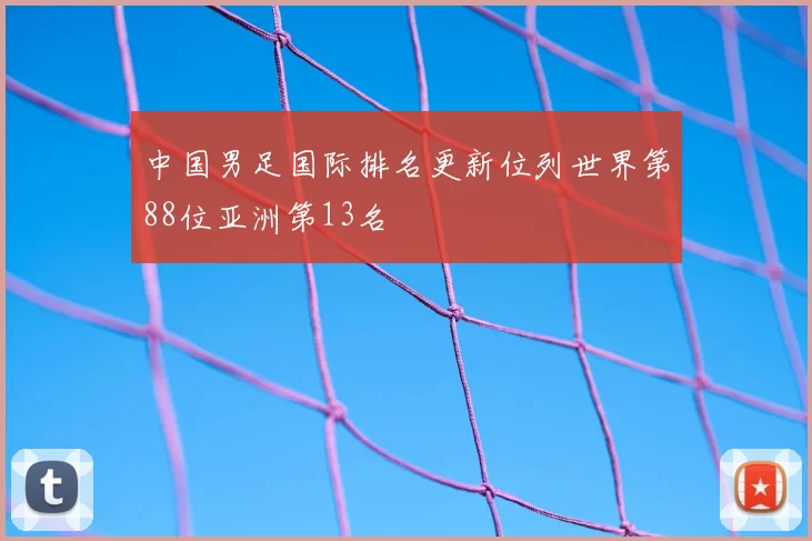 中国男足国际排名更新位列世界第88位亚洲第13名