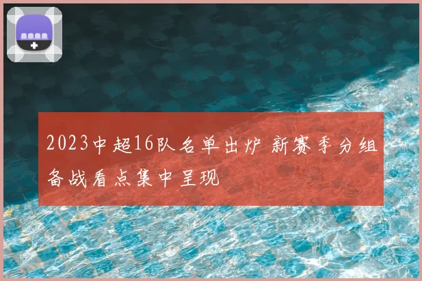 2023中超16队名单出炉 新赛季分组备战看点集中呈现
