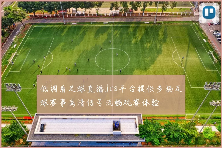 低调看足球直播jrs平台提供多场足球赛事高清信号流畅观赛体验
