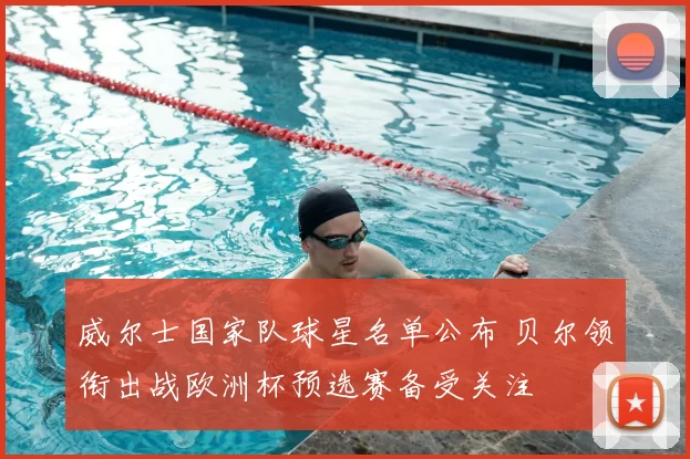 威尔士国家队球星名单公布 贝尔领衔出战欧洲杯预选赛备受关注