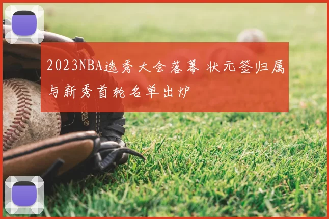 2023NBA选秀大会落幕 状元签归属与新秀首轮名单出炉