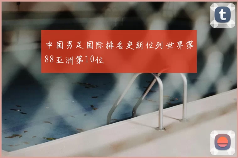 中国男足国际排名更新位列世界第88亚洲第10位