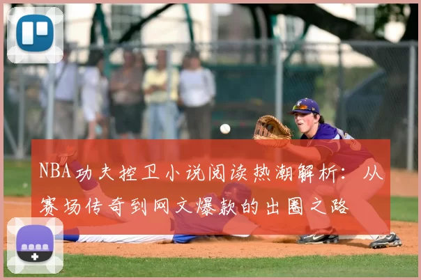 NBA功夫控卫小说阅读热潮解析:从赛场传奇到网文爆款的出圈之路