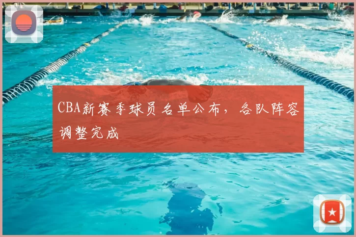 CBA新赛季球员名单公布，各队阵容调整完成