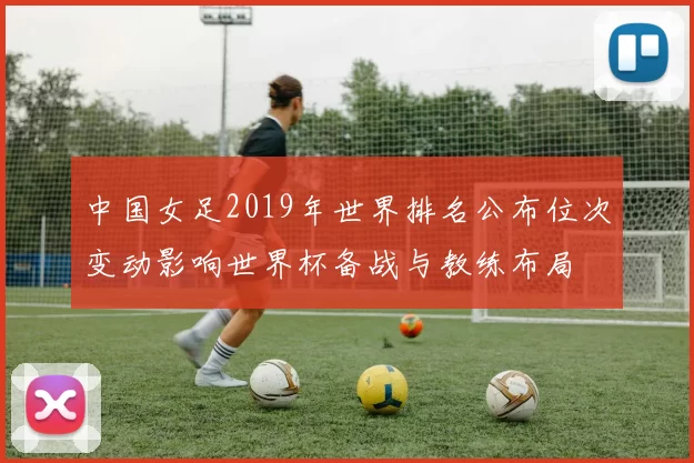 中国女足2019年世界排名公布位次变动影响世界杯备战与教练布局