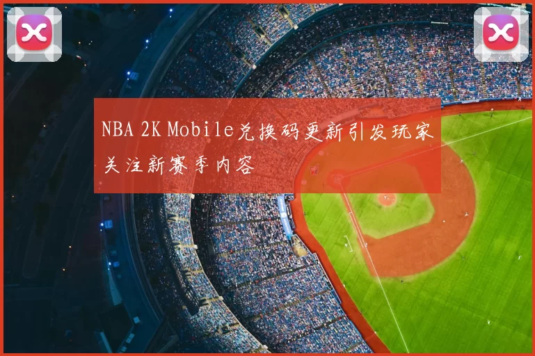 NBA 2K Mobile兑换码更新引发玩家关注新赛季内容