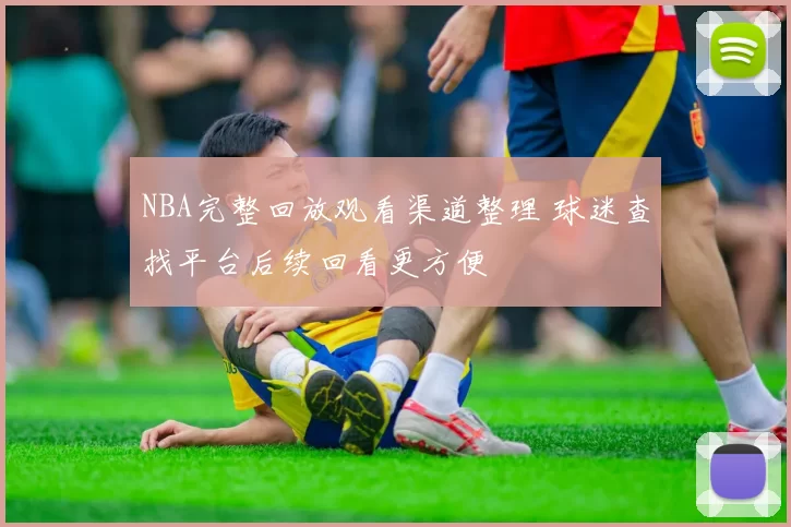 NBA完整回放观看渠道整理 球迷查找平台后续回看更方便