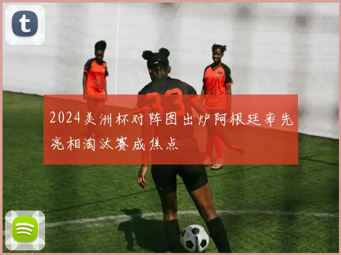 2024美洲杯对阵图出炉阿根廷率先亮相淘汰赛成焦点